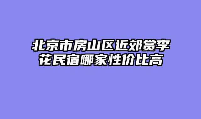 北京市房山区近郊赏李花民宿哪家性价比高