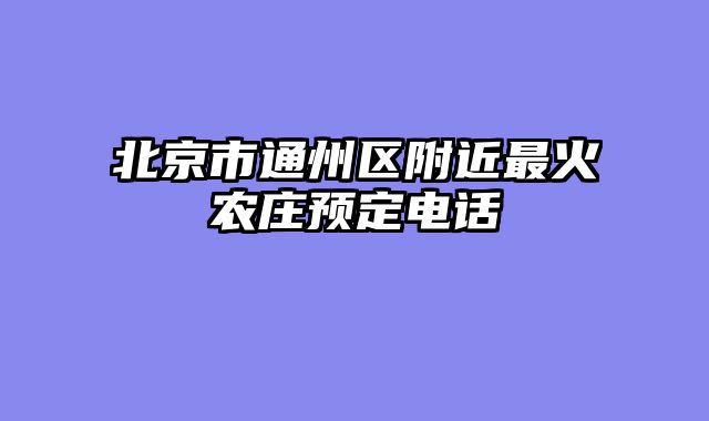 北京市通州区附近最火农庄预定电话