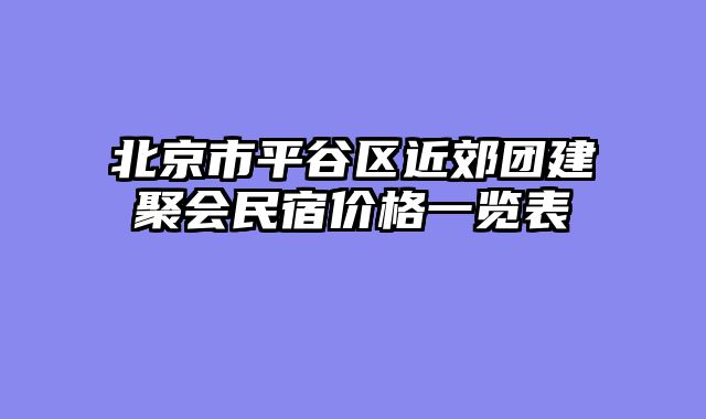 北京市平谷区近郊团建聚会民宿价格一览表