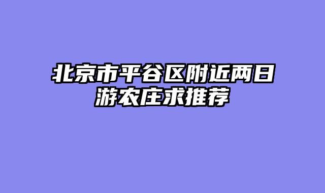 北京市平谷区附近两日游农庄求推荐