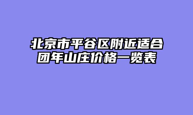北京市平谷区附近适合团年山庄价格一览表