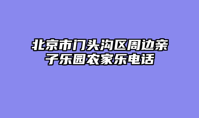 北京市门头沟区周边亲子乐园农家乐电话