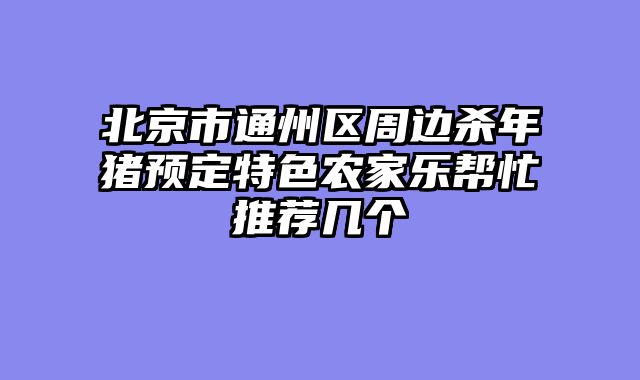 北京市通州区周边杀年猪预定特色农家乐帮忙推荐几个