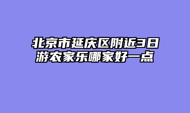 北京市延庆区附近3日游农家乐哪家好一点