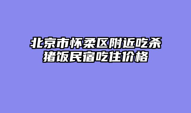 北京市怀柔区附近吃杀猪饭民宿吃住价格