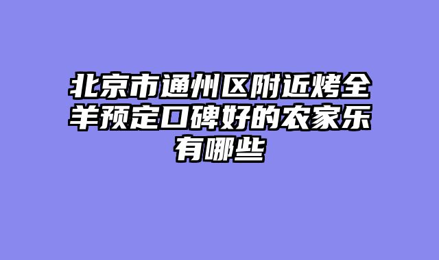北京市通州区附近烤全羊预定口碑好的农家乐有哪些