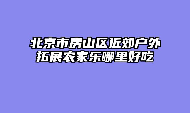 北京市房山区近郊户外拓展农家乐哪里好吃
