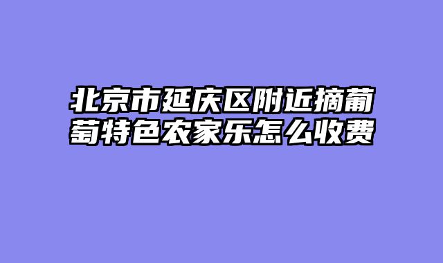 北京市延庆区附近摘葡萄特色农家乐怎么收费