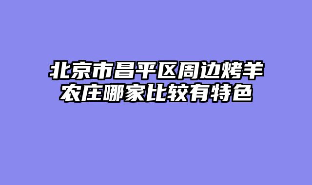 北京市昌平区周边烤羊农庄哪家比较有特色