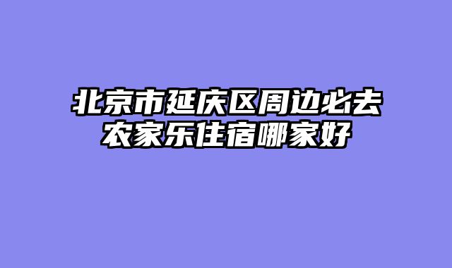 北京市延庆区周边必去农家乐住宿哪家好