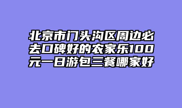 北京市门头沟区周边必去口碑好的农家乐100元一日游包三餐哪家好
