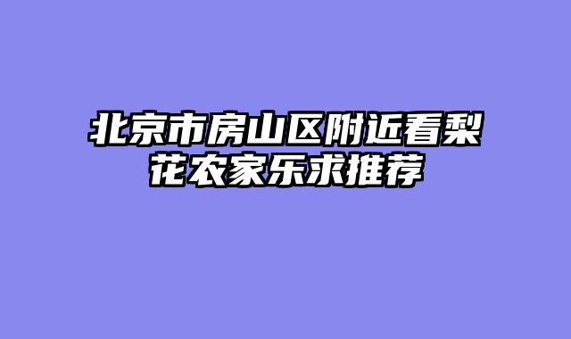 北京市房山区附近看梨花农家乐求推荐