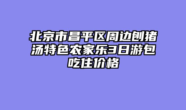 北京市昌平区周边刨猪汤特色农家乐3日游包吃住价格