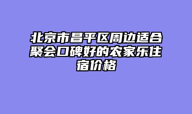 北京市昌平区周边适合聚会口碑好的农家乐住宿价格