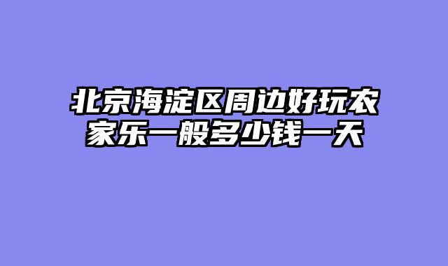 北京海淀区周边好玩农家乐一般多少钱一天