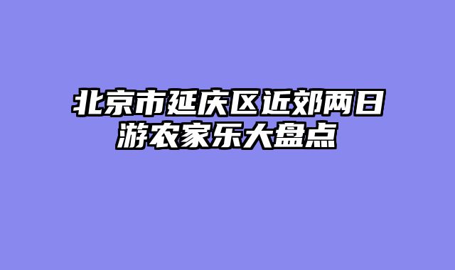 北京市延庆区近郊两日游农家乐大盘点