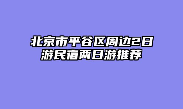 北京市平谷区周边2日游民宿两日游推荐
