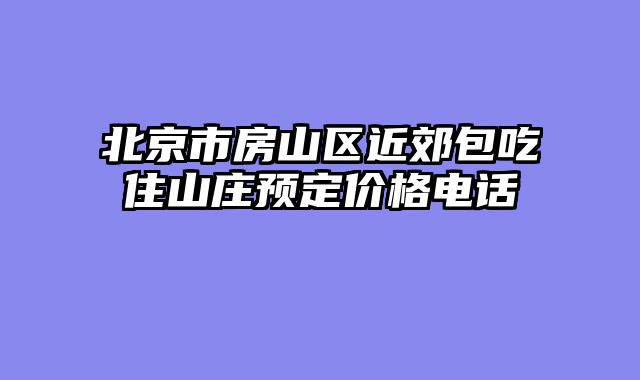 北京市房山区近郊包吃住山庄预定价格电话
