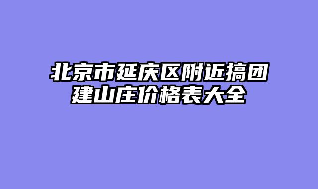 北京市延庆区附近搞团建山庄价格表大全
