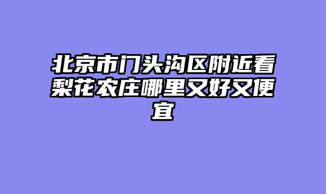 北京市门头沟区附近看梨花农庄哪里又好又便宜