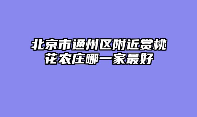 北京市通州区附近赏桃花农庄哪一家最好