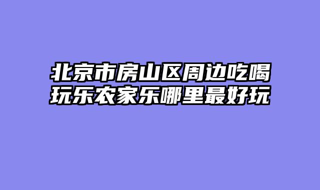 北京市房山区周边吃喝玩乐农家乐哪里最好玩