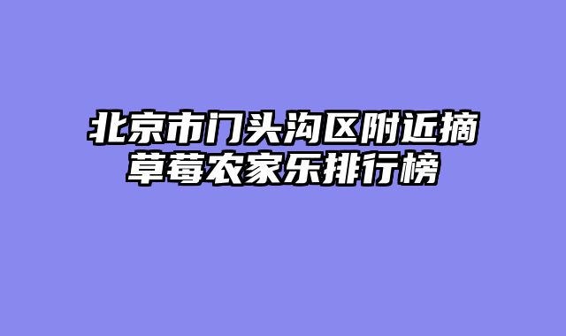 北京市门头沟区附近摘草莓农家乐排行榜