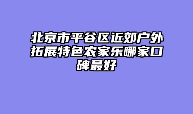 北京市平谷区近郊户外拓展特色农家乐哪家口碑最好