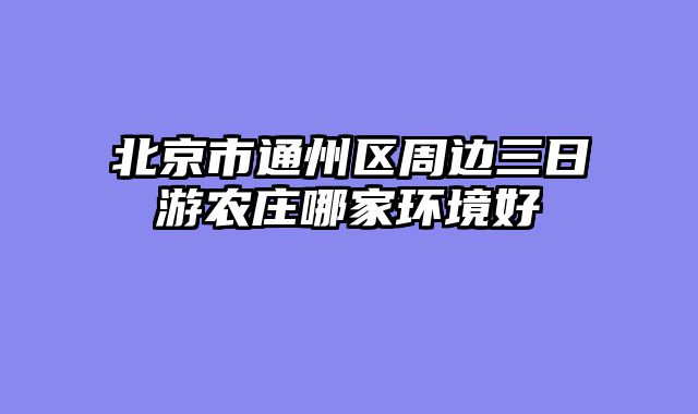 北京市通州区周边三日游农庄哪家环境好