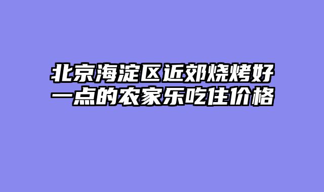 北京海淀区近郊烧烤好一点的农家乐吃住价格