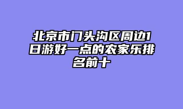 北京市门头沟区周边1日游好一点的农家乐排名前十