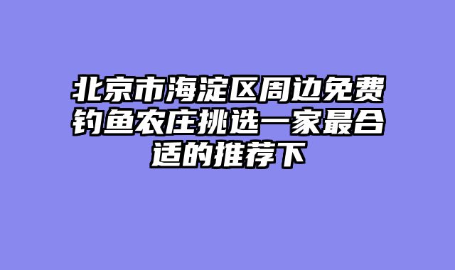 北京市海淀区周边免费钓鱼农庄挑选一家最合适的推荐下