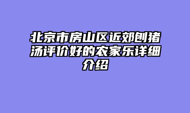 北京市房山区近郊刨猪汤评价好的农家乐详细介绍