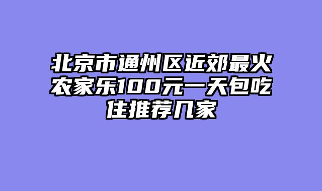 北京市通州区近郊最火农家乐100元一天包吃住推荐几家