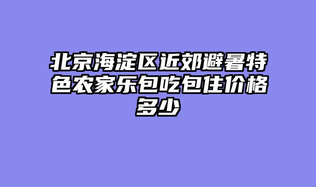 北京海淀区近郊避暑特色农家乐包吃包住价格多少