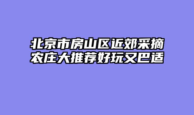 北京市房山区近郊采摘农庄大推荐好玩又巴适