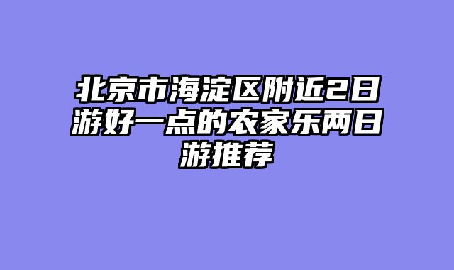 北京市海淀区附近2日游好一点的农家乐两日游推荐