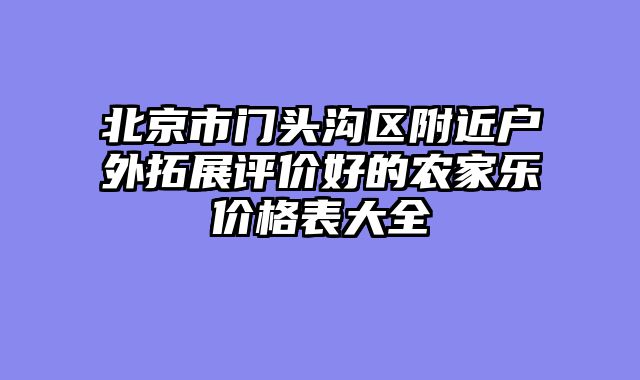 北京市门头沟区附近户外拓展评价好的农家乐价格表大全