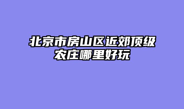 北京市房山区近郊顶级农庄哪里好玩