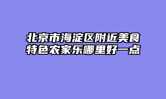 北京市海淀区附近美食特色农家乐哪里好一点
