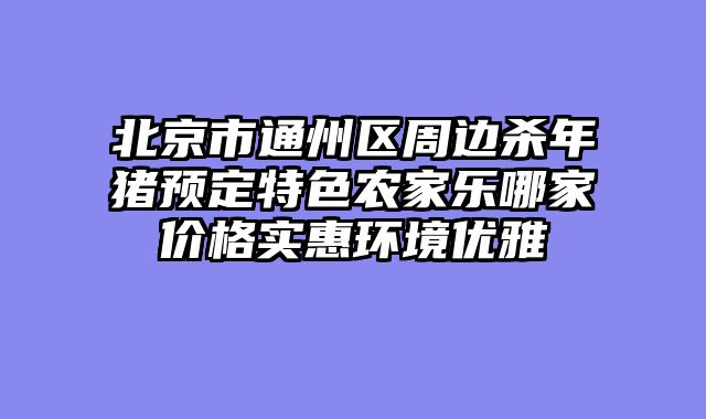 北京市通州区周边杀年猪预定特色农家乐哪家价格实惠环境优雅