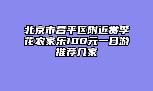 北京市昌平区附近赏李花农家乐100元一日游推荐几家
