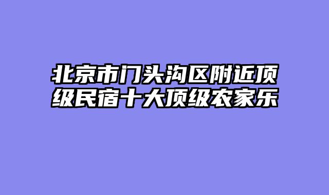 北京市门头沟区附近顶级民宿十大顶级农家乐