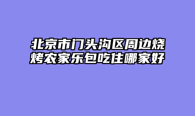 北京市门头沟区周边烧烤农家乐包吃住哪家好