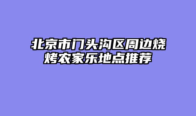 北京市门头沟区周边烧烤农家乐地点推荐