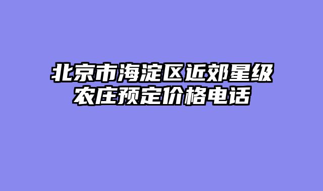 北京市海淀区近郊星级农庄预定价格电话