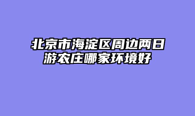 北京市海淀区周边两日游农庄哪家环境好