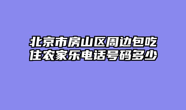 北京市房山区周边包吃住农家乐电话号码多少