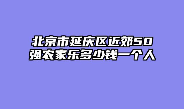 北京市延庆区近郊50强农家乐多少钱一个人