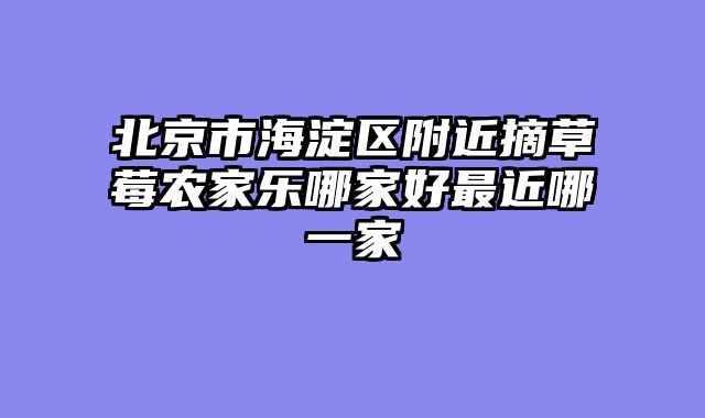 北京市海淀区附近摘草莓农家乐哪家好最近哪一家